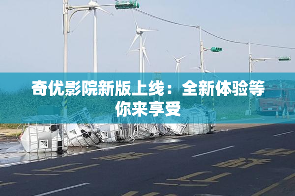 奇优影院新版上线：全新体验等你来享受