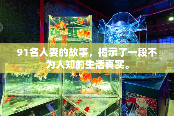 91名人妻的故事，揭示了一段不为人知的生活真实。