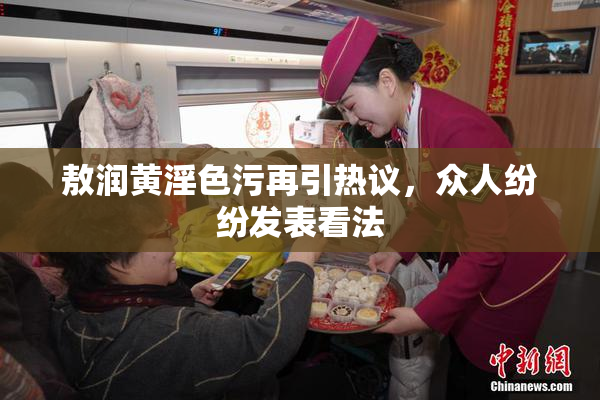 敖润黄淫色污再引热议，众人纷纷发表看法