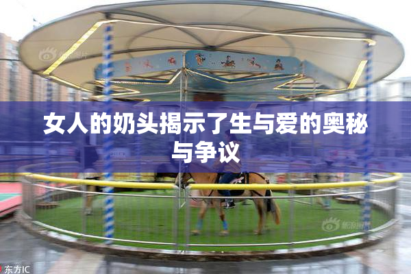 女人的奶头揭示了生与爱的奥秘与争议