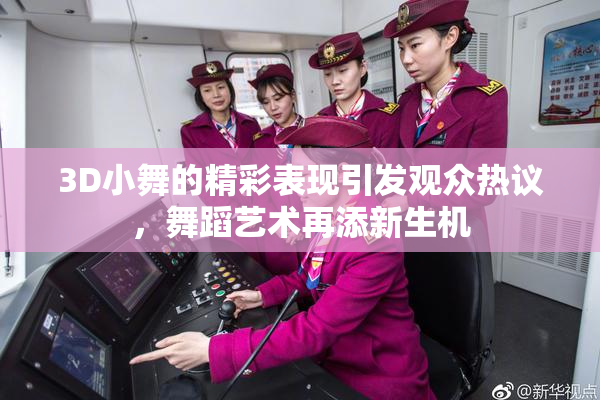 3D小舞的精彩表现引发观众热议，舞蹈艺术再添新生机