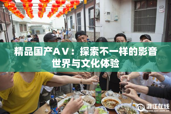 精品国产AⅤ：探索不一样的影音世界与文化体验