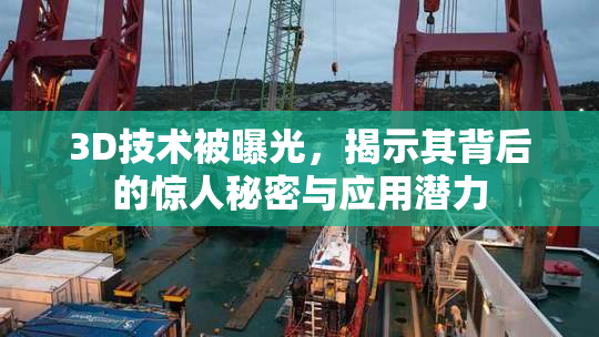 3D技术被曝光，揭示其背后的惊人秘密与应用潜力