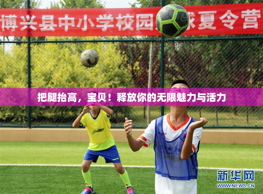 把腿抬高，宝贝！释放你的无限魅力与活力