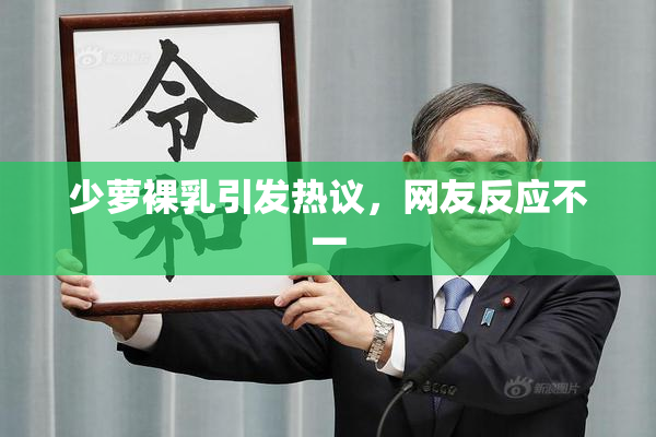 少萝裸乳引发热议，网友反应不一