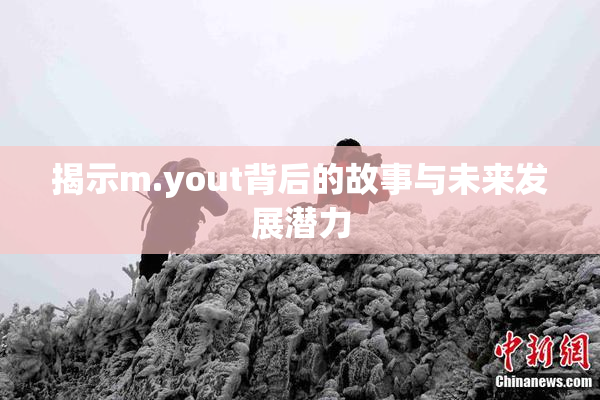 揭示m.yout背后的故事与未来发展潜力