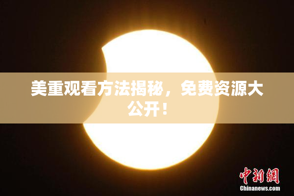 美重观看方法揭秘，免费资源大公开！