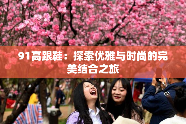 91高跟鞋：探索优雅与时尚的完美结合之旅