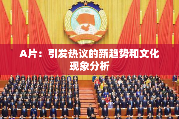 A片：引发热议的新趋势和文化现象分析