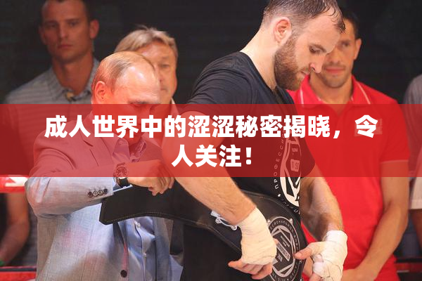 成人世界中的涩涩秘密揭晓，令人关注！