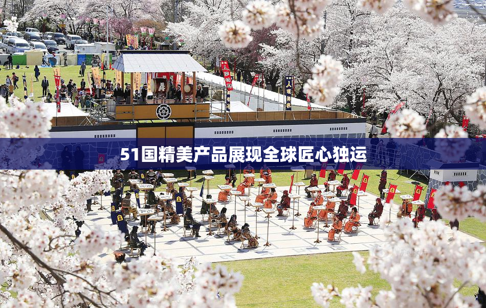 51国精美产品展现全球匠心独运