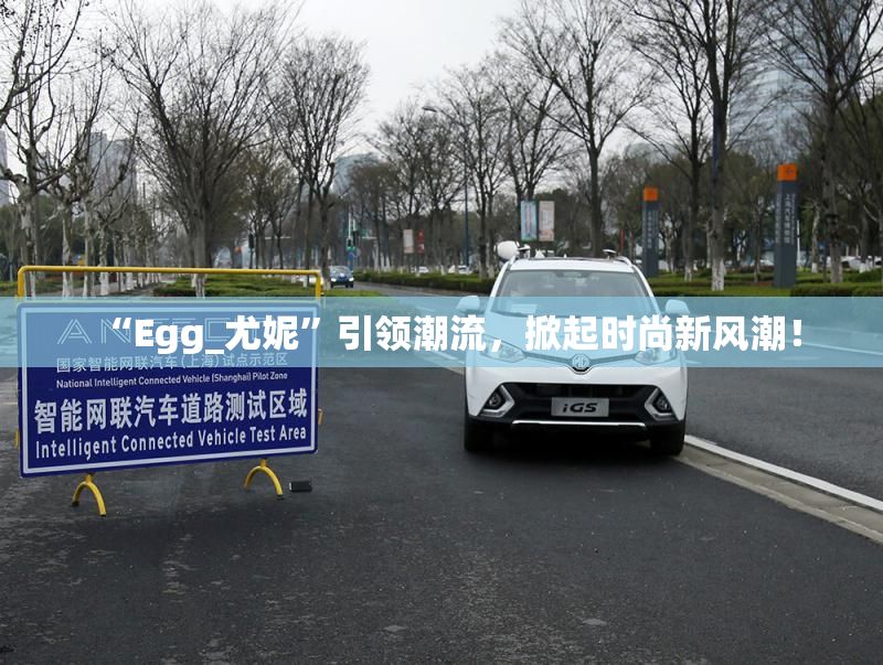 “Egg_尤妮”引领潮流，掀起时尚新风潮！
