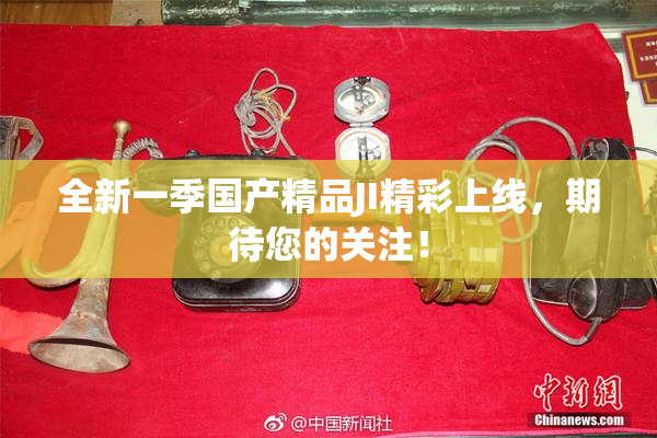 全新一季国产精品JI精彩上线，期待您的关注！