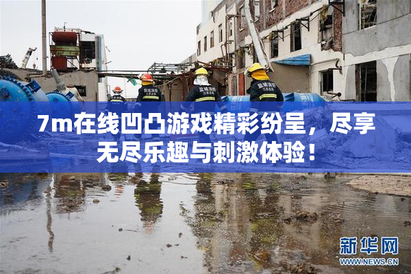 7m在线凹凸游戏精彩纷呈，尽享无尽乐趣与刺激体验！