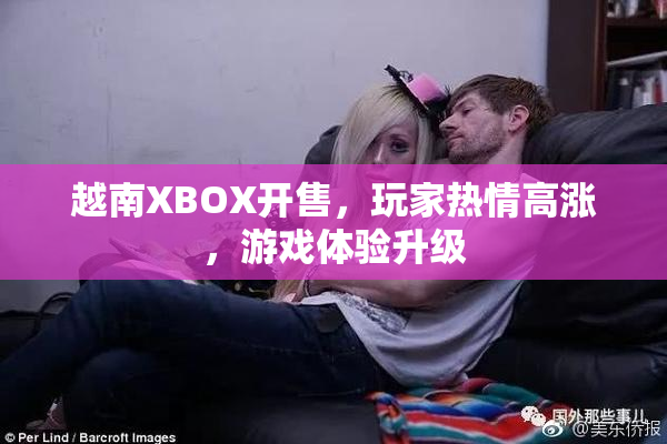 越南XBOX开售，玩家热情高涨，游戏体验升级