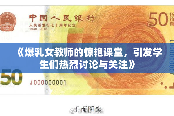 《爆乳女教师的惊艳课堂，引发学生们热烈讨论与关注》