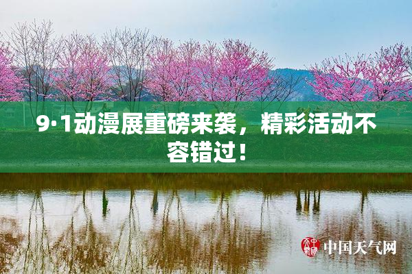9·1动漫展重磅来袭，精彩活动不容错过！
