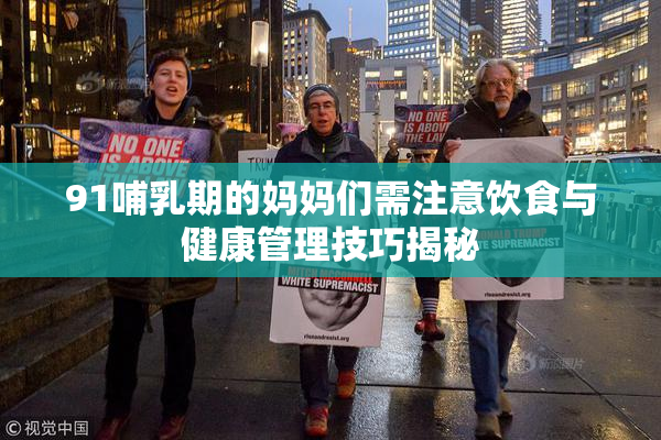 91哺乳期的妈妈们需注意饮食与健康管理技巧揭秘