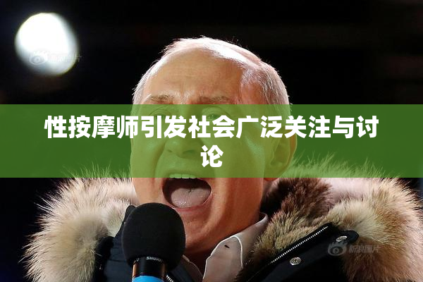 性按摩师引发社会广泛关注与讨论