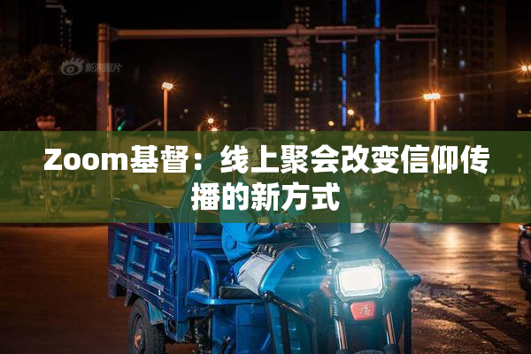 Zoom基督：线上聚会改变信仰传播的新方式