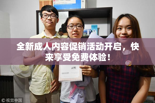 全新成人内容促销活动开启，快来享受免费体验！