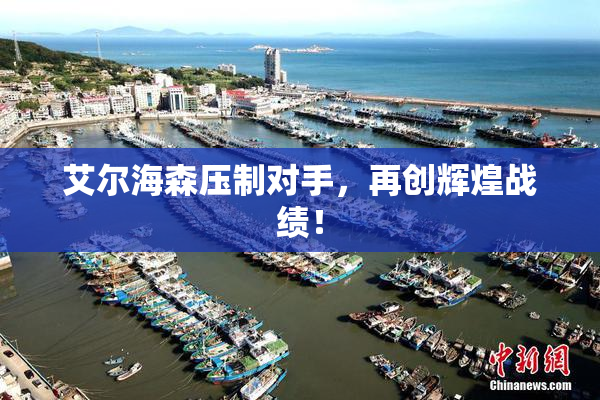艾尔海森压制对手，再创辉煌战绩！