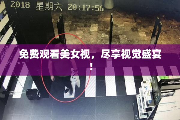 免费观看美女视，尽享视觉盛宴！