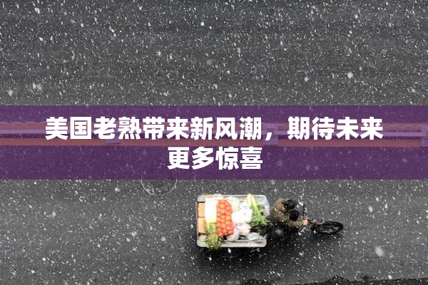 美国老熟带来新风潮，期待未来更多惊喜