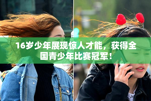 16岁少年展现惊人才能，获得全国青少年比赛冠军！