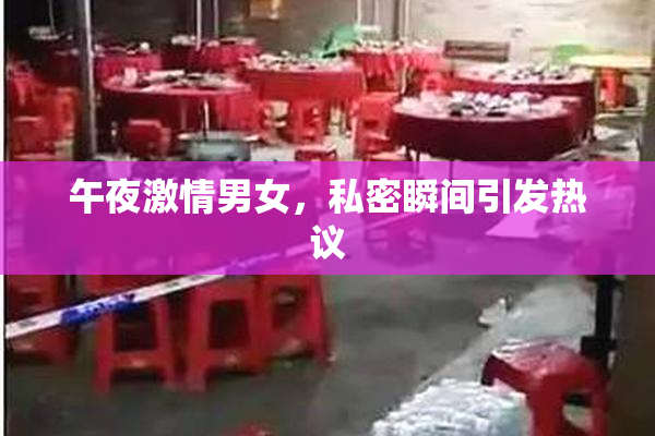 午夜激情男女，私密瞬间引发热议