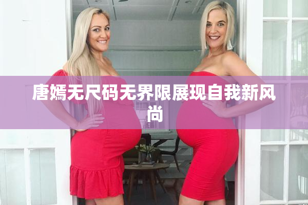 唐嫣无尺码无界限展现自我新风尚