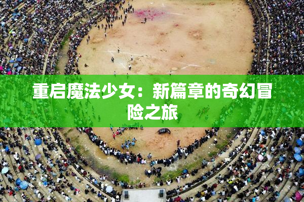 重启魔法少女：新篇章的奇幻冒险之旅