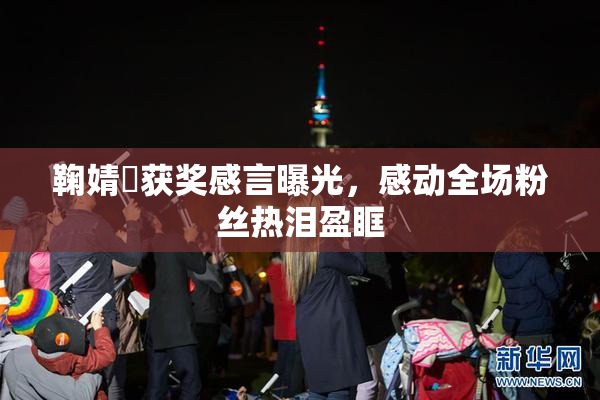 鞠婧祎获奖感言曝光，感动全场粉丝热泪盈眶