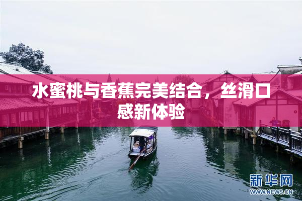 水蜜桃与香蕉完美结合，丝滑口感新体验