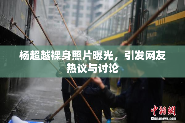 杨超越裸身照片曝光，引发网友热议与讨论