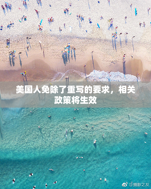 美国人免除了重写的要求，相关政策将生效