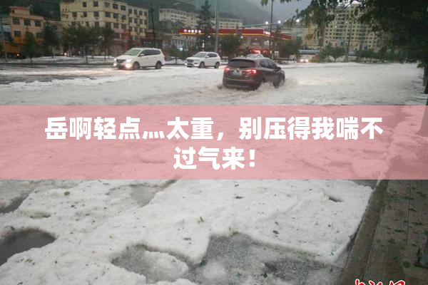 岳啊轻点灬太重，别压得我喘不过气来！