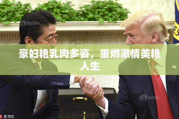 豪妇艳乳肉多姿，重燃激情美艳人生
