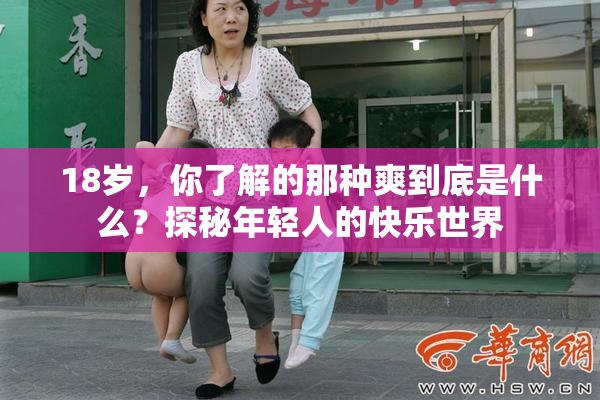 18岁，你了解的那种爽到底是什么？探秘年轻人的快乐世界