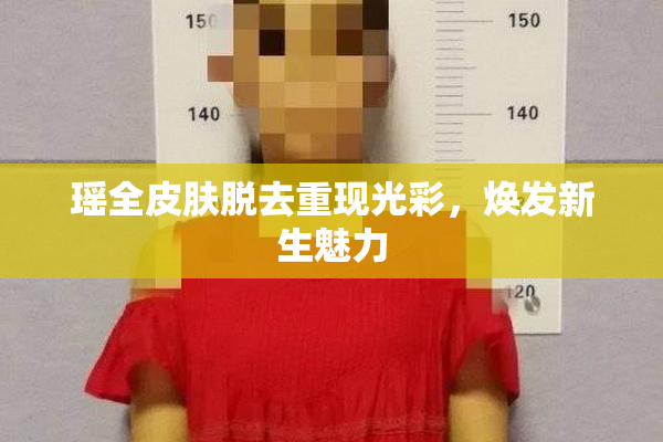 瑶全皮肤脱去重现光彩，焕发新生魅力