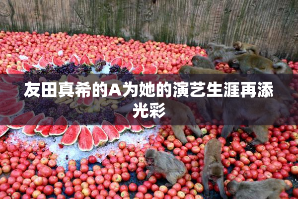 友田真希的A为她的演艺生涯再添光彩