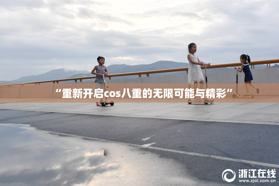 “重新开启cos八重的无限可能与精彩”