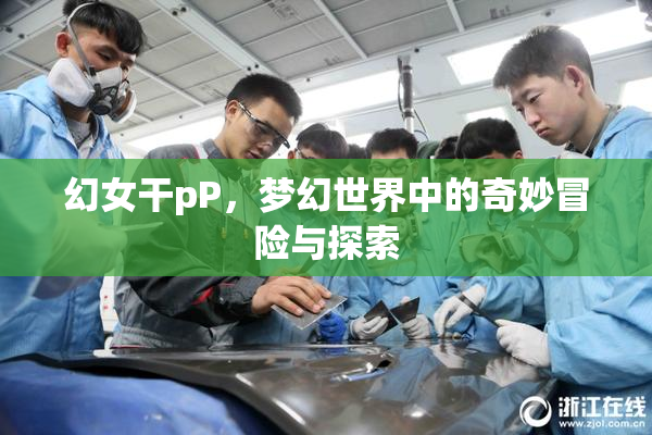 幻女干pP，梦幻世界中的奇妙冒险与探索