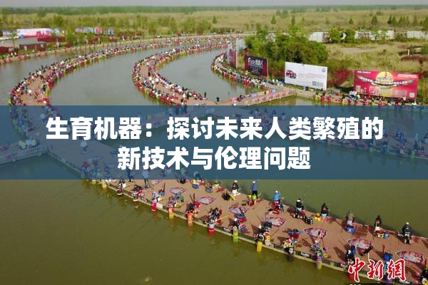 生育机器：探讨未来人类繁殖的新技术与伦理问题