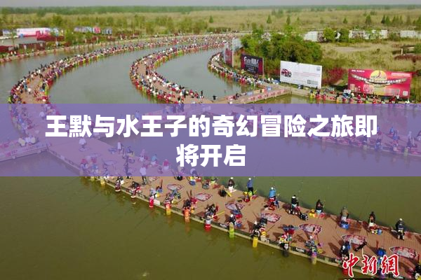 王默与水王子的奇幻冒险之旅即将开启