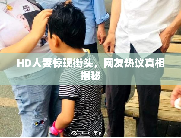 HD人妻惊现街头，网友热议真相揭秘