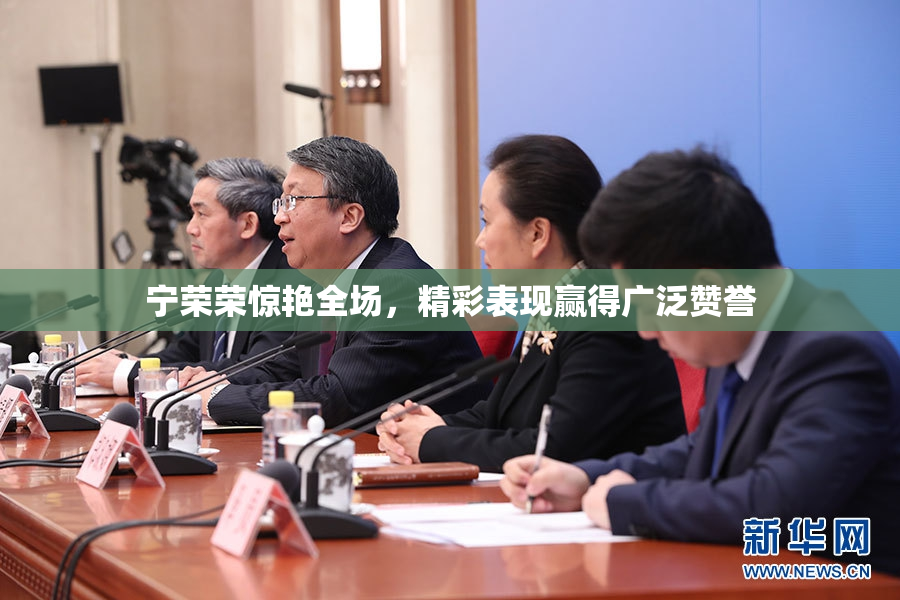 宁荣荣惊艳全场，精彩表现赢得广泛赞誉