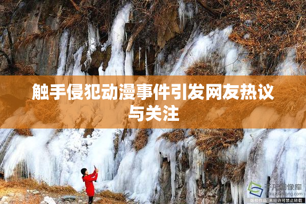 触手侵犯动漫事件引发网友热议与关注