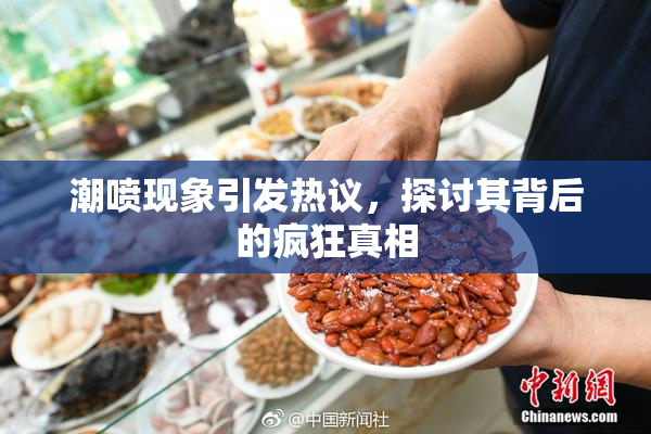 潮喷现象引发热议，探讨其背后的疯狂真相