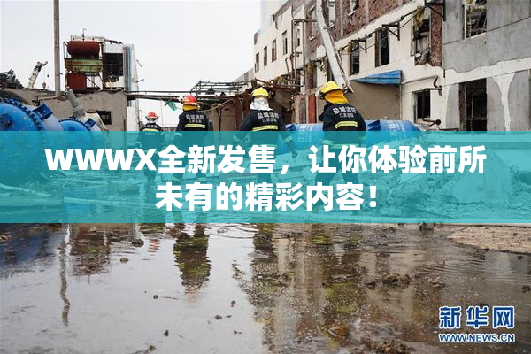 WWWX全新发售，让你体验前所未有的精彩内容！